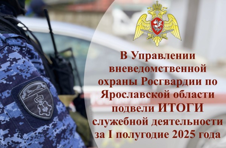  В региональном Управлении вневедомственной охраны Росгвардии подвели итоги работы за первое полугодие 2025 года
